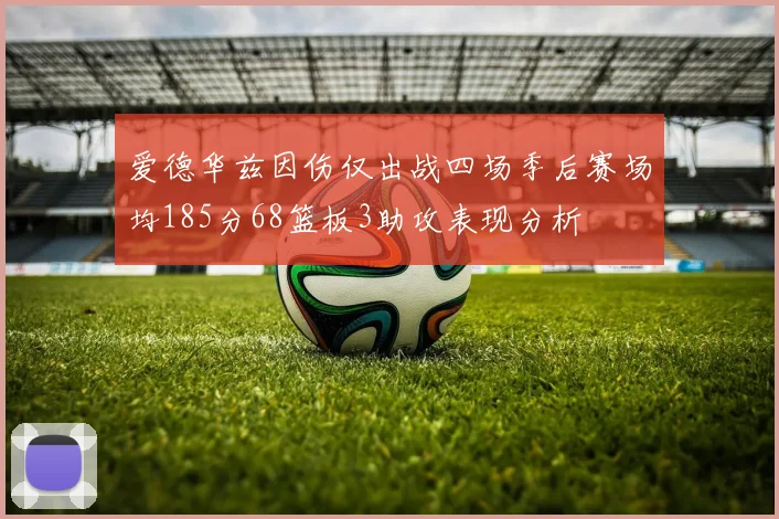 爱德华兹因伤仅出战四场季后赛场均185分68篮板3助攻表现分析