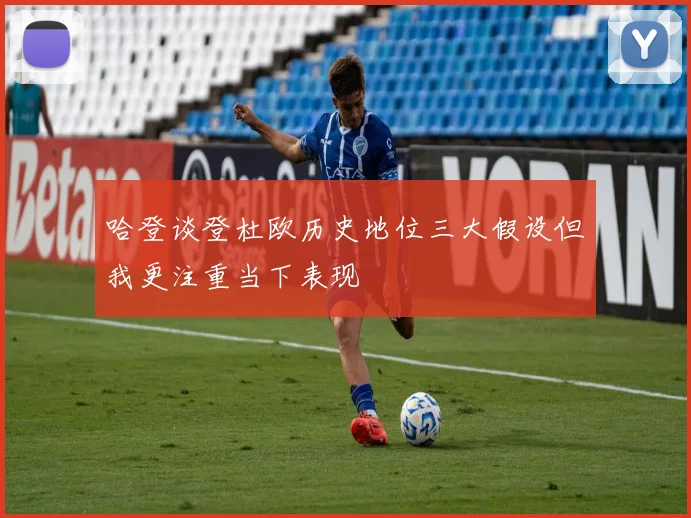 哈登谈登杜欧历史地位三大假设但我更注重当下表现