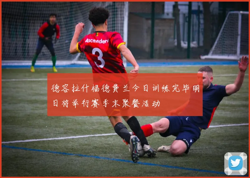 德容拉什福德费兰今日训练完毕明日将举行赛季末聚餐活动