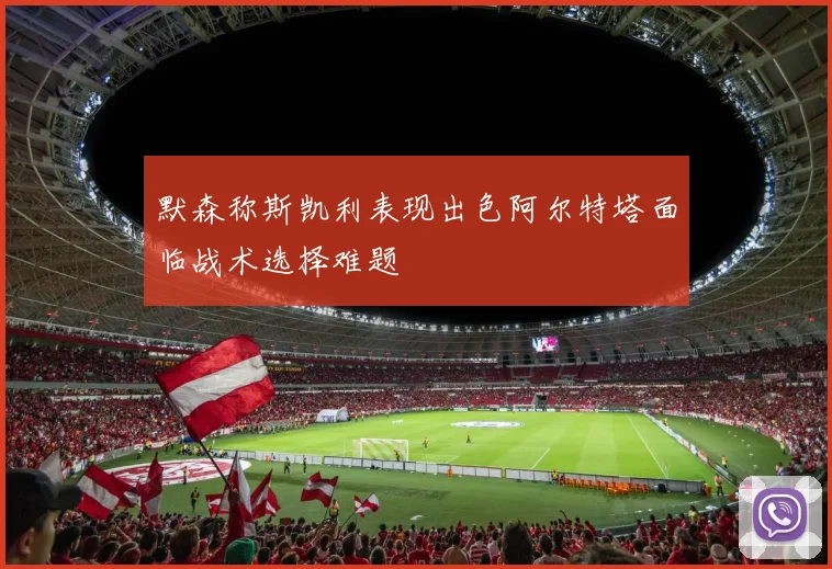 默森称斯凯利表现出色阿尔特塔面临战术选择难题