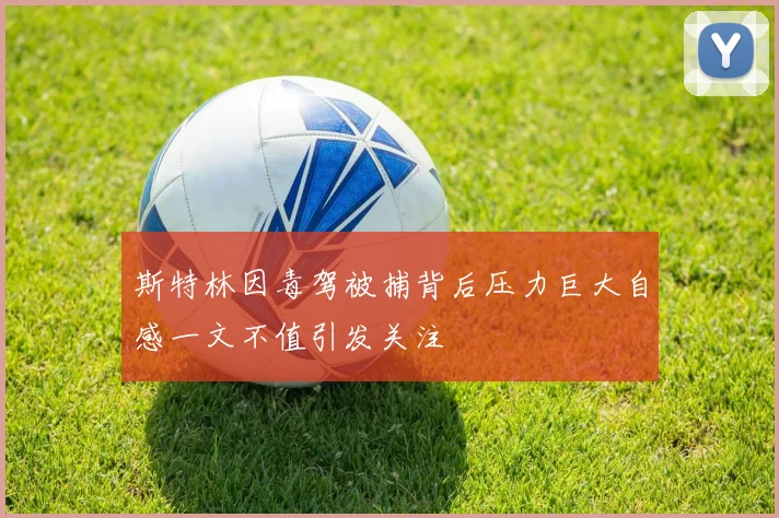 斯特林因毒驾被捕背后压力巨大自感一文不值引发关注